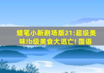 蜡笔小新剧场版21:超级美味!b级美食大逃亡! 国语